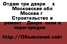 Отдам три двери 800х2000 - Московская обл., Москва г. Строительство и ремонт » Двери, окна и перегородки   